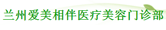 兰州爱美相伴医疗美容门诊部